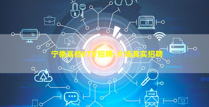 宁德高档KTV招聘-片场真实招聘