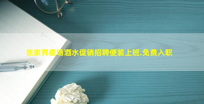张家界夜场酒水促销招聘便装上班.免费入职